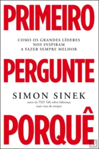 Primeiro Pergunte Porquê - Como os grandes líderes nos inspiram a fazer sempre melhor de Simon Sinek